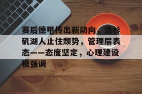 米兰体育官网-赛后德甲传出新动向，洛杉矶湖人止住颓势，管理层表态——态度坚定，心理建设被强调的简单介绍