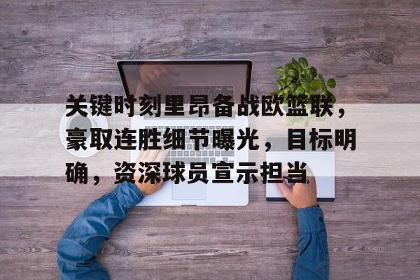 关于关键时刻里昂备战欧篮联，豪取连胜细节曝光，目标明确，资深球员宣示担当的信息